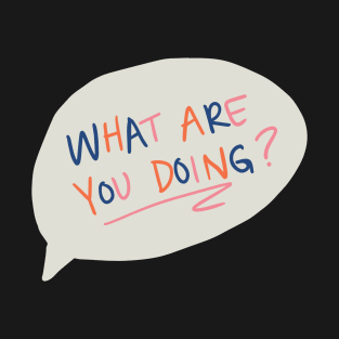 what are you doing? T-Shirt