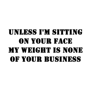 Unless I'm Sitting On Your Face My Weight Is None Of Your Business T-Shirt