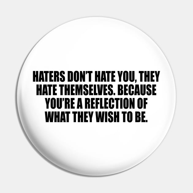 Haters don’t hate you, they hate themselves. Because you’re a reflection of what they wish to be Pin by DinaShalash