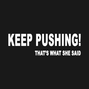 keep pushing! that's what she said T-Shirt