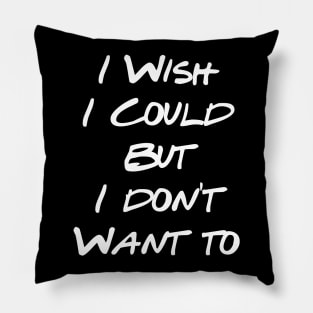 I Wish I Could But I Don't Want To Pillow