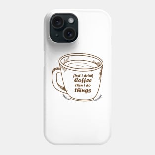 First I Drink The Coffee, Then I do The Things Phone Case