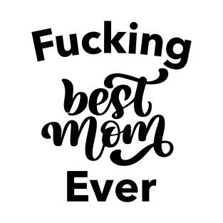 Fucking Best Mom Ever. Funny Wife Mom Design. Mothers Day Gift From Son or Daughter. T-Shirt