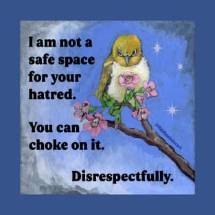 I am not a safe space for your hatred. You can chose on it. Disrespectfully. T-Shirt