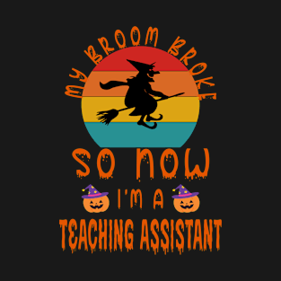 My Broom Broke So Now I'M A Teaching Assistant - Teaching Assistant Halloween Gift T-Shirt