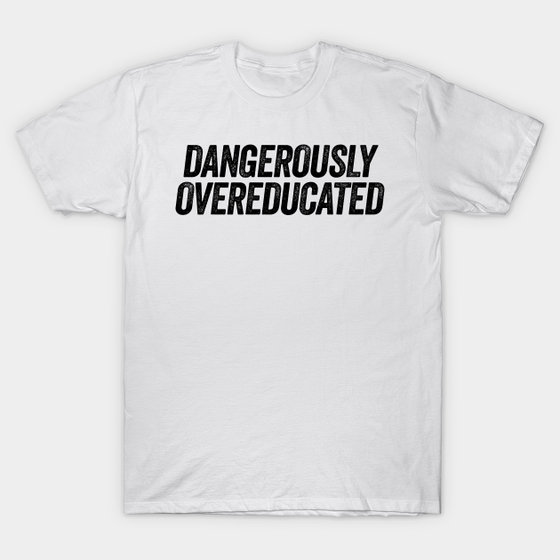 Discover Dangerously Overeducated - Funny School College Sarcasm - T-Shirt