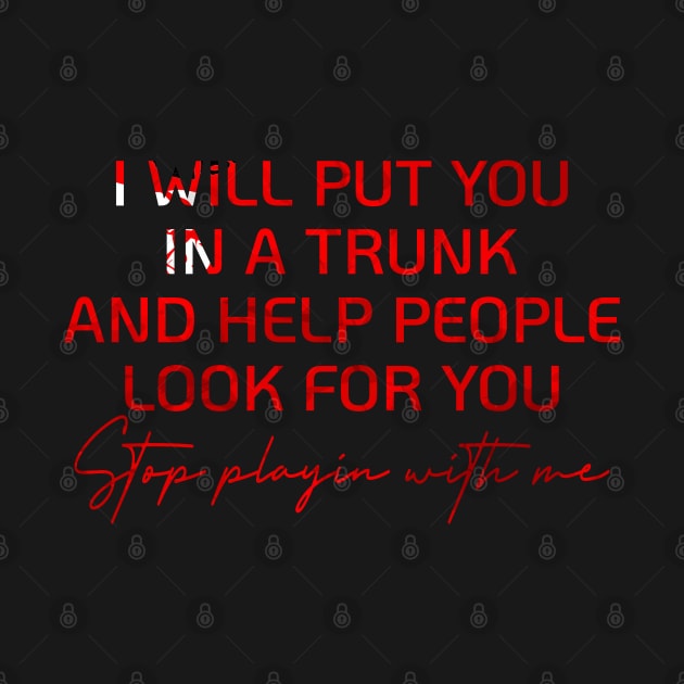 I WILL PUT YOU IN A TRUNK AND HELP PEOPLE LOOK FOR YOU by store anibar