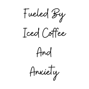 Fueled By Iced Coffee & Anxiety T-Shirt