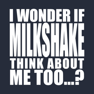 I wonder if Milkshake think about me too T-Shirt