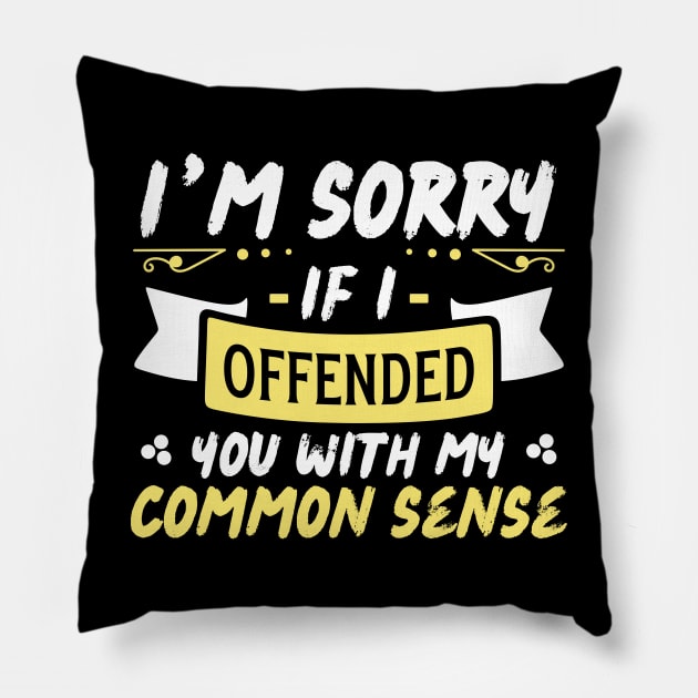 I'm Sorry If I Offended You With My Common Sense Pillow by Teewyld