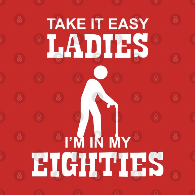 80 - Take it Easy Ladies I'm in my Eighties by Barn Shirt USA