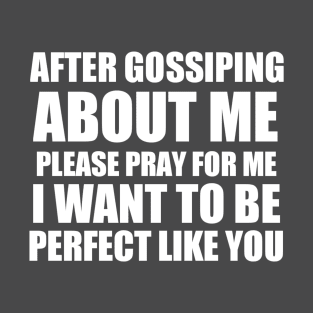 After gossiping about me please pray for me i want to be perfect like you T-Shirt