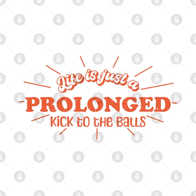 Life is just a prolonged kick to the balls by Made by Popular Demand
