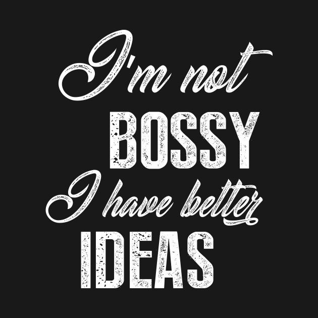 I'm Not Bossy I Have Better Ideas by sewwani