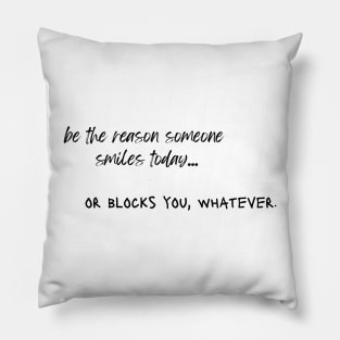 be the reason someone smiles today... or blocks you, whatever. Pillow