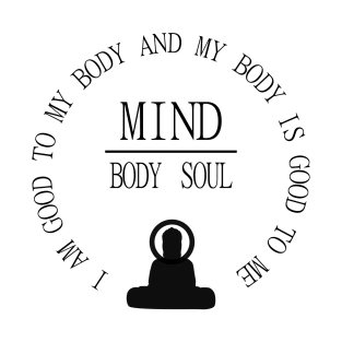 Mind Body Soul, I am good to my body and  my body is good to me | Mentality T-Shirt