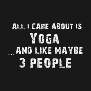 All I care About is Yoga...And Like May be 3 People - T Shirts & Hoodies T-Shirt