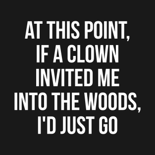 At this point, if a clown invited me into the woods, I'd just go T-Shirt