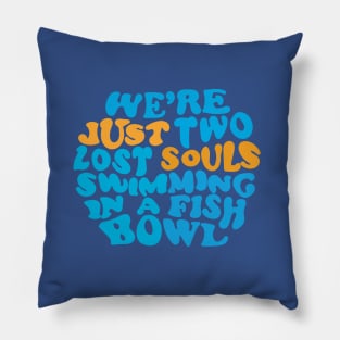 We're just two lost souls swimming in a fish bowl Pillow