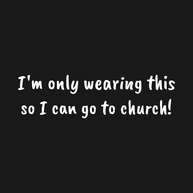 I'm Only Wearing This So I Can Go To Church by mikepod