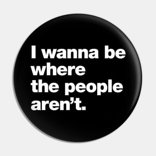 I wanna be where the people aren't. Pin