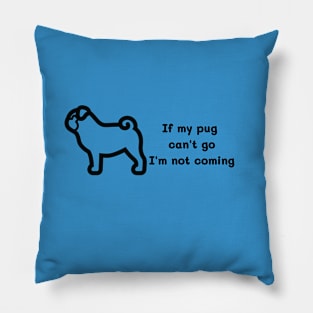 If my pug can't go I'm not coming t shirt Pillow