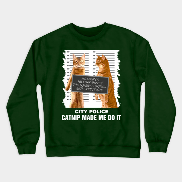 Catnip Made Me Do It Funny Gift For A Cat Lover Funny Cat Cat Lovers Gifts Funny Cat T Shirts Love Cats Tees Cat Crewneck Sweatshirt Teepublic