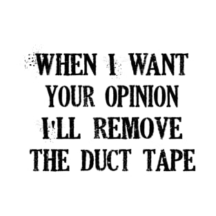 When I want your opinion, I'll remove the duct tape T-Shirt