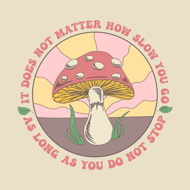 Motivational Mushroom - It Does Not Matter How Slow You Go, As Long As You Do Not Stop by FatCatSwagger