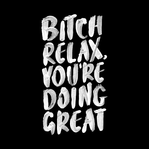 Bitch Relax You’re Doing Great by MotivatedType