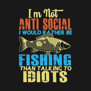 I'm Not Anti-Social I Would Rather Fishing Than Talking to Idiots T-Shirt