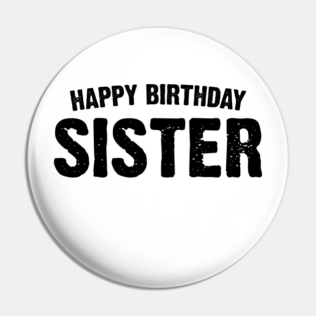 Happy birthday sister - Happy Birthday Sister - Pin | TeePublic Happy Birthday Sister - Happy Birthday Sister - Pin | Teepublic
