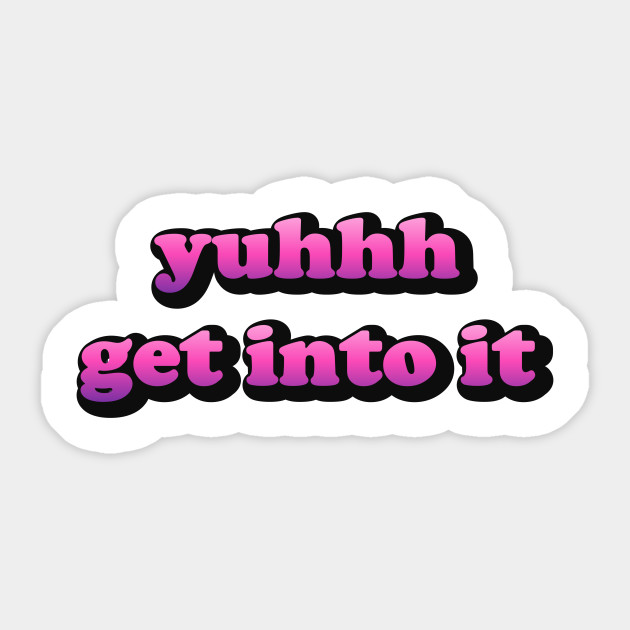 Yuhh Get Into It Meme Tik Tok Yuhh Get Into It Sticker Teepublic