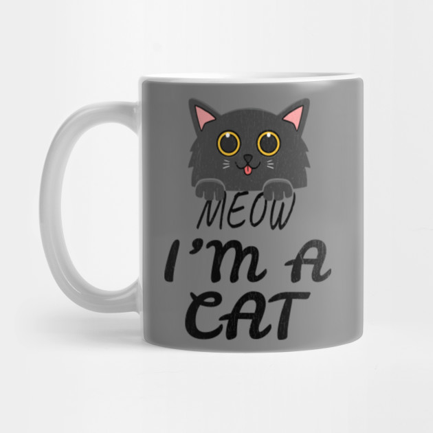 Meow I M A Cat Meow I Am A Cat Mug Teepublic