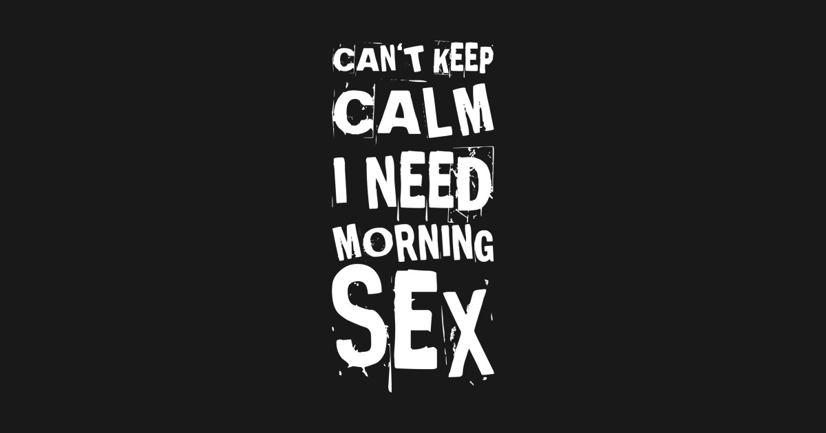 Can`t Keep Calm I Need Morning Sex Funny Sex Quotes Sex Free Nude Porn Photos 