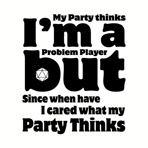 My Party Thinks I'm a Problem Player by OfficialTeeDreams