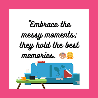 "Embrace the messy moments; they hold the best memories. T-Shirt