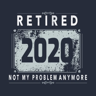 Retired 2020 Not My Problem Anymore - Vintage Gift T-Shirt T-Shirt