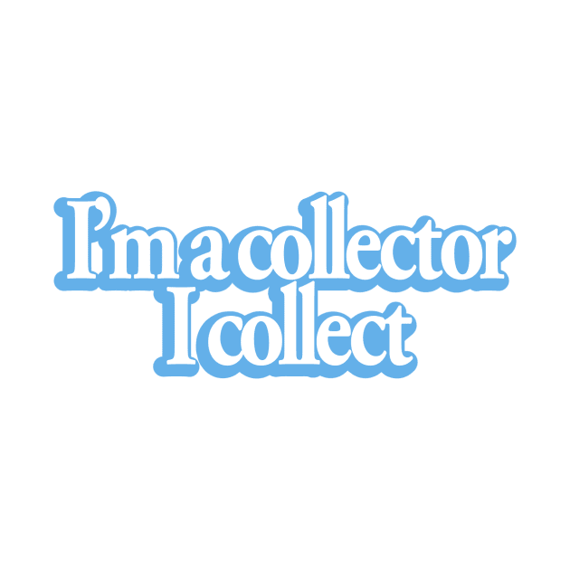 I'm a collector... by My Geeky Tees - T-Shirt Designs