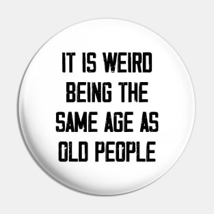 It is Weird Being the Same age as old people Pin