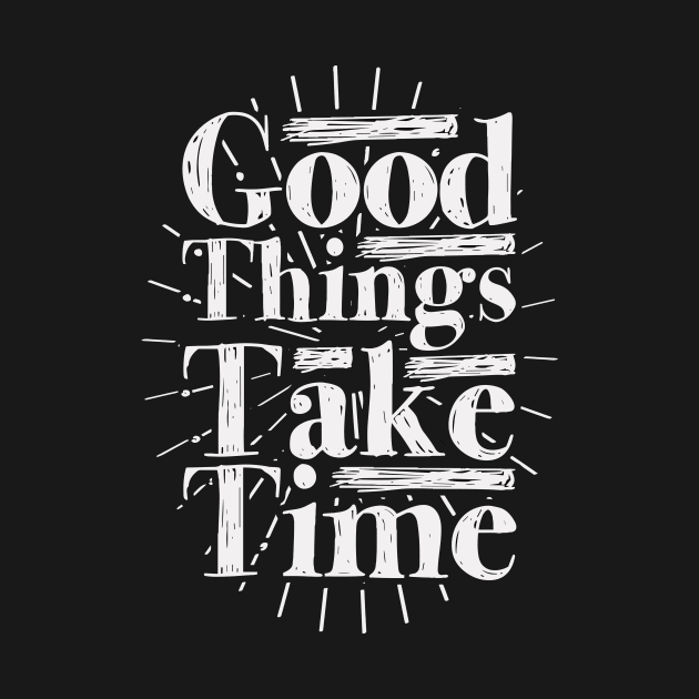 Good Things Take Time by unrefinedgraphics