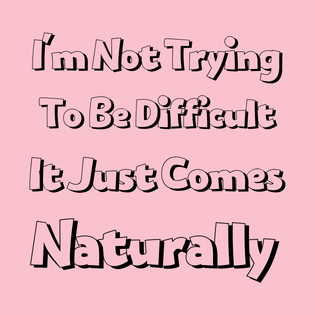 I'm not trying to be difficult it just comes naturally by THE TIME