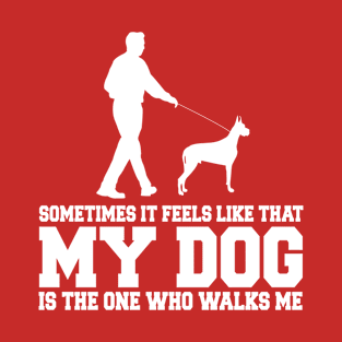 Sometimes it feels like my dog is the one who walks me T-Shirt