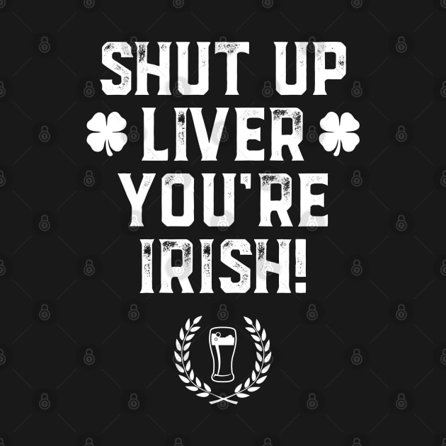 Shut Up Liver You're Irish Funny St Patrick's Day by trendingoriginals