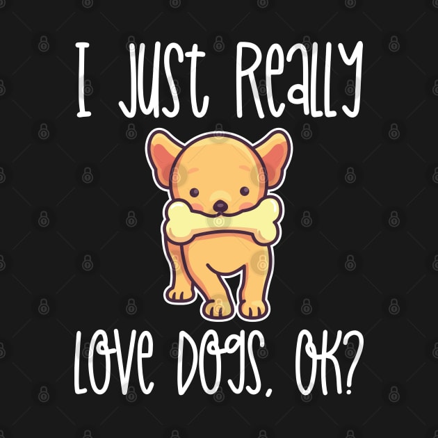 I Just Really Love Dogs, OK? design by theodoros20