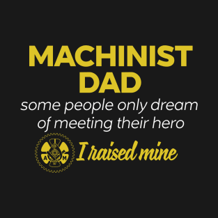 Machinist Dad Some People Only Dream Of Meeting their Hero I Raised Mine T-Shirt