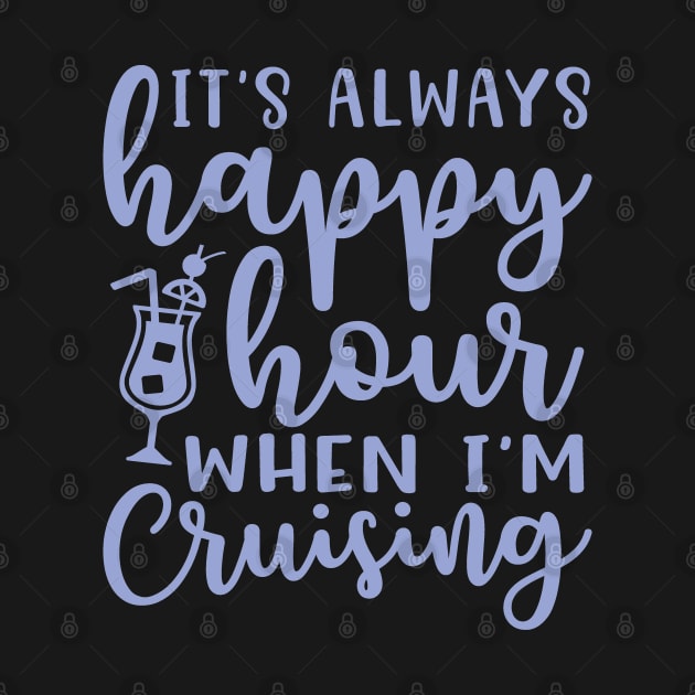 It's Always Happy Hour When I'm Cruising Cruise Vacation Funny by GlimmerDesigns