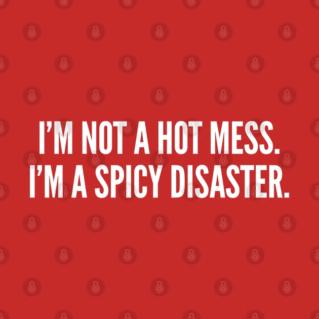 I'm Not A Hot Mess I'm A Spicy Disaster Witty Slogan by sillyslogans