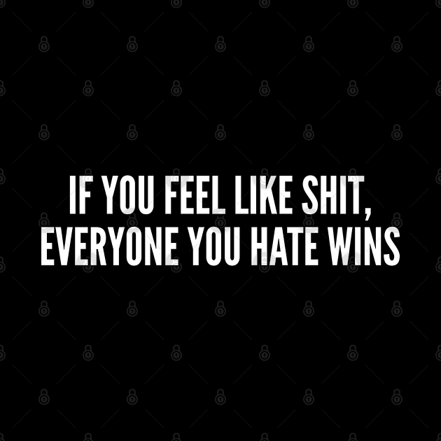 If You Feel Like Shit Everyone You Hate Wins - Funny Fight Club Quotes Saying Statement Humor Slogan by sillyslogans