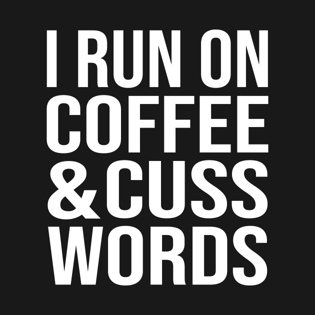 I Run On Coffee And Cuss Words by family.d